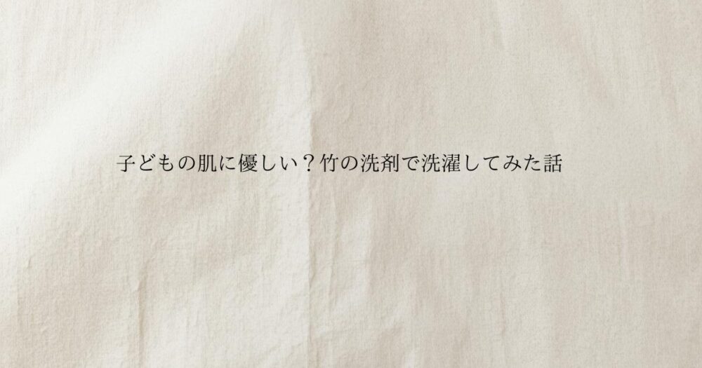 生成り色のやさしい質感の背景に 子どもの肌に優しい？竹の洗剤で洗濯してみた話と書かれたブログのアイキャッチ画像