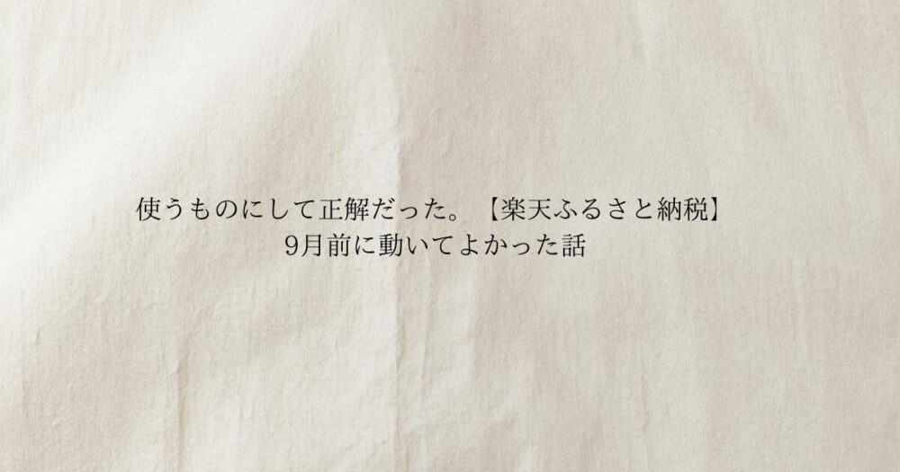 生成り色のやさしい質感の背景に使うものにして正解だった。【楽天ふるさと納税】9月前に動いてよかった話 と書かれたブログのアイキャッチ画像