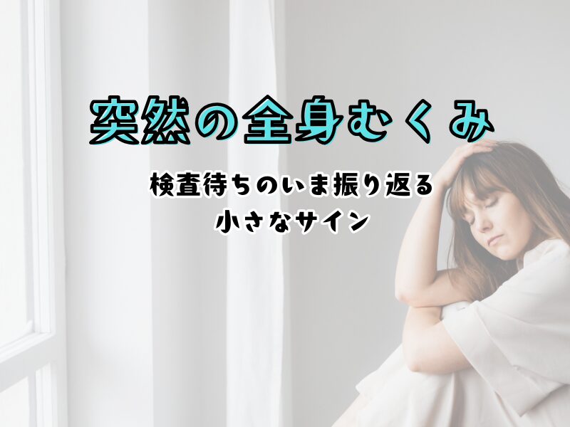 突然の全身むくみと検査待ちの体験談
