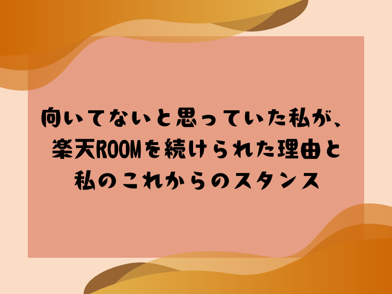 「向いてないと思っていた私が、楽天ROOMを続けられた理由とこれからのスタンス」と書かれたタイトル入りアイキャッチ画像。オレンジとベージュの背景に大きな文字が配置されている。