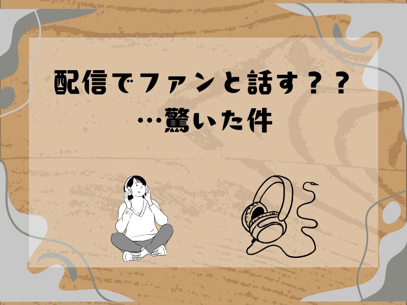 『配信でファンと話す？？…驚いた件』という文字と、床に座ってヘッドホンをつけた人物のイラスト、横に大きなヘッドホンのイラストが描かれたサムネイル画像