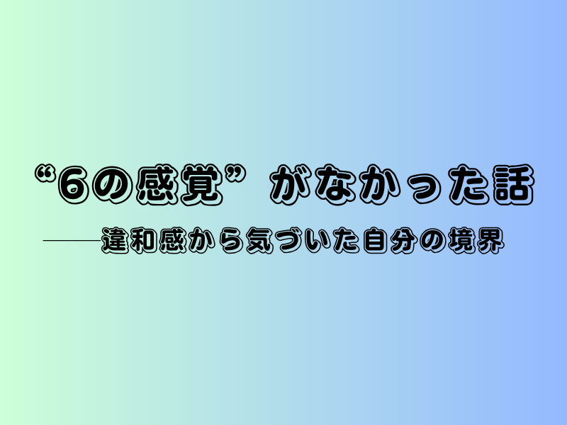 “6の感覚”がなかった話──違和感から気づいた自分の境界、と黒い縁取りの文字で中央に配置されたタイトル画像。背景は淡いグリーンからブルーへのグラデーション。