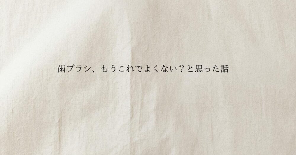 生成り色のやさしい質感の背景に歯ブラシ、もうこれでよくない？と思った話 と書かれたブログのアイキャッチ画像