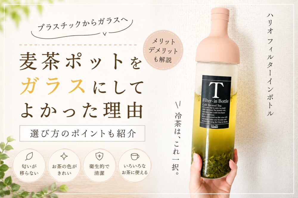 HARIOのフィルターインボトルに冷茶を入れて手に持っている写真を使った、麦茶ポットの記事用アイキャッチ画像。「麦茶ポットをガラスにしてよかった理由」という文字と、匂い移りしにくい・衛生的などの特徴がやさしいデザインで配置されている。